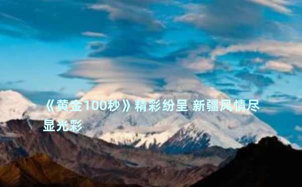 《黄金100秒》精彩纷呈 新疆风情尽显光彩